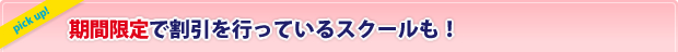 PICK UP　期間限定で割引を行っているスクールも！